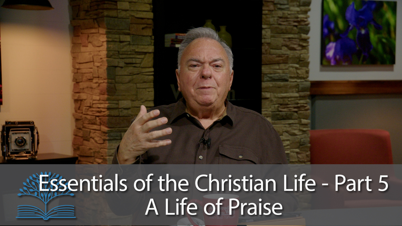 Essentials of the Christian Life - Part 5 - A Life of Praise